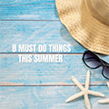 8 Must Do Things This Summer
